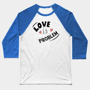 LOVE IS PROBLEM Baseball T-Shirt